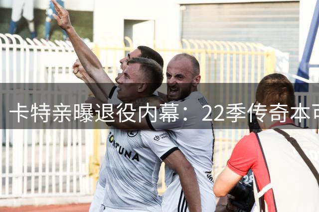 卡特亲曝退役内幕：22季传奇本可延续 联盟潜规则成最后一根稻草
